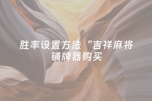 胜率设置方法“吉祥麻将铺牌器购买（助赢神器通用版）