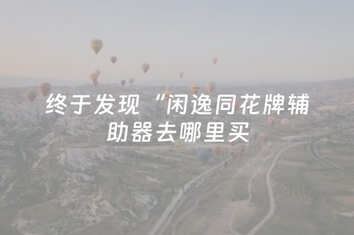终于发现“闲逸同花牌辅助器去哪里买（助赢神器通用版）