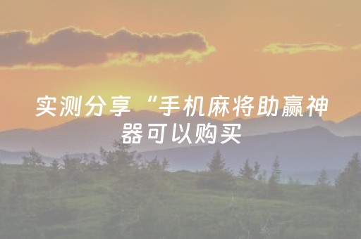 实测分享“手机麻将助赢神器可以购买（助赢神器通用版）