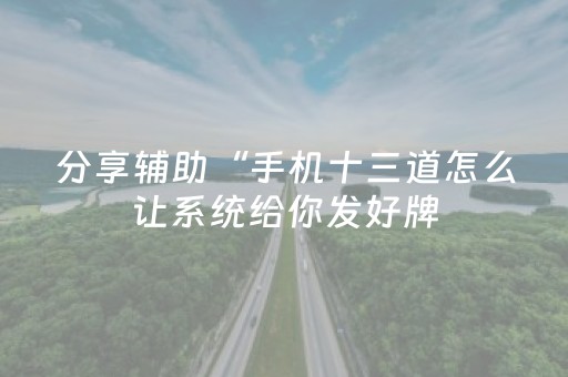 分享辅助“手机十三道怎么让系统给你发好牌（助赢神器通用版）