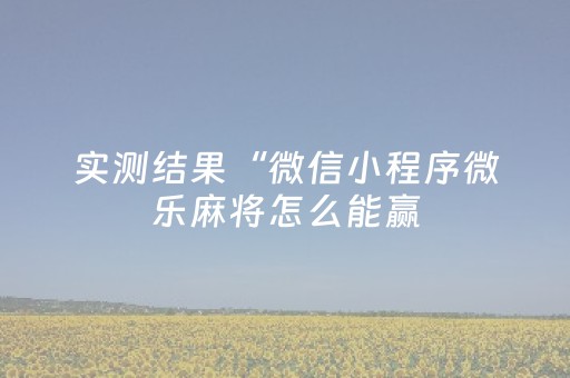 实测结果“微信小程序微乐麻将怎么能赢（专用辅牌神器免安装）
