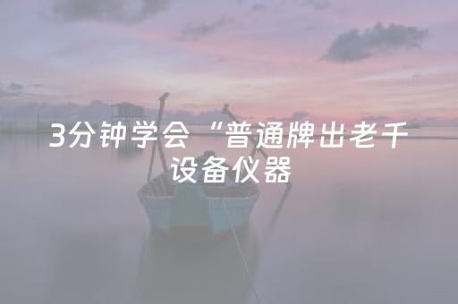 3分钟学会“普通牌出老千设备仪器（助赢神器通用版）