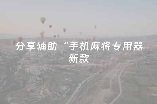 分享辅助“手机麻将专用器新款（专用辅牌神器免安装）