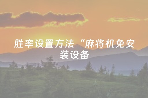 胜率设置方法“麻将机免安装设备（助赢神器通用版）