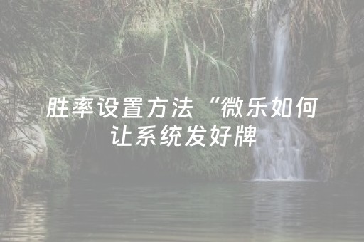 胜率设置方法“微乐如何让系统发好牌（专用辅牌神器免安装）