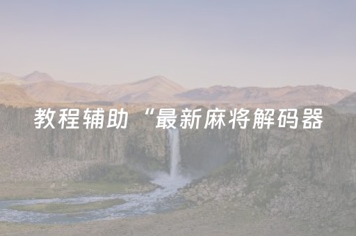教程辅助“最新麻将解码器（助赢神器通用版）