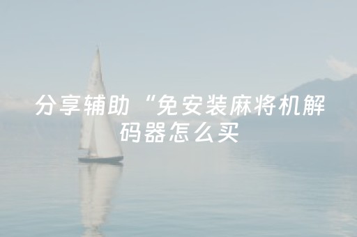 分享辅助“免安装麻将机解码器怎么买（助赢神器通用版）