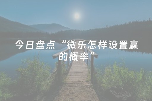 今日盘点“微乐怎样设置赢的概率”（详细辅助教程）-哔哩哔哩