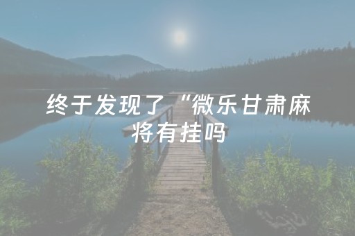 终于发现了“微乐甘肃麻将有挂吗（助赢神器通用版）