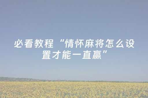 必看教程“情怀麻将怎么设置才能一直赢”（详细透视教程）-哔哩哔哩
