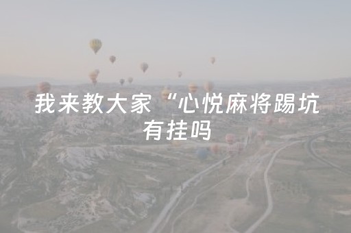 我来教大家“心悦麻将踢坑有挂吗（专用辅牌神器免安装）