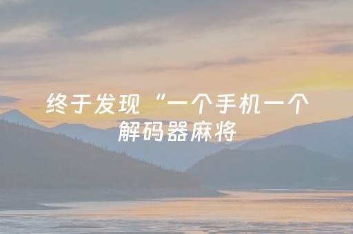 终于发现“一个手机一个解码器麻将（专用辅牌神器免安装）