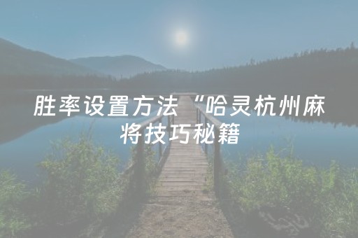 胜率设置方法“哈灵杭州麻将技巧秘籍（助赢神器通用版）