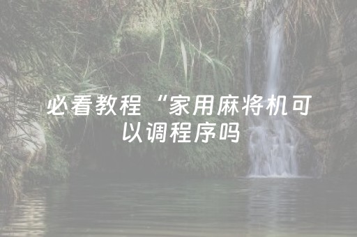 必看教程“家用麻将机可以调程序吗（专用辅牌神器免安装）