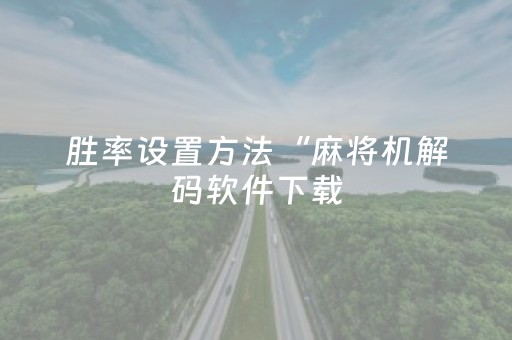 胜率设置方法“麻将机解码软件下载（专用辅牌神器免安装）