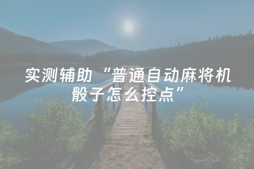 实测辅助“普通自动麻将机骰子怎么控点”（详细透视教程）-哔哩哔哩