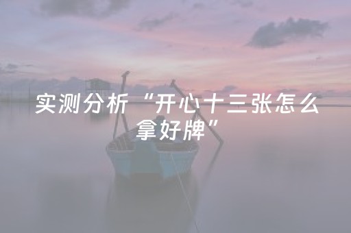 实测分析“开心十三张怎么拿好牌”（详细辅助教程）-哔哩哔哩