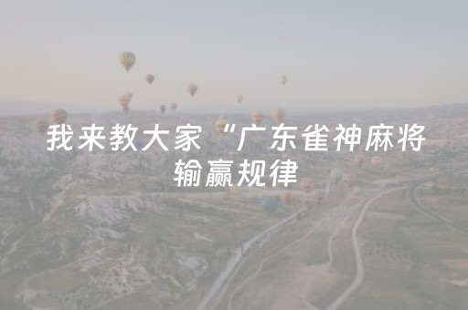 我来教大家“广东雀神麻将输赢规律（专用辅牌神器免安装）