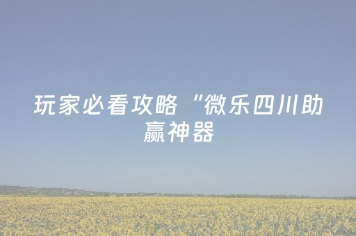 玩家必看攻略“微乐四川助赢神器（助赢神器通用版）