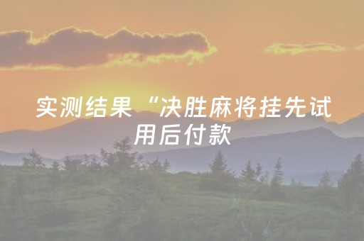 实测结果“决胜麻将挂先试用后付款（专用辅牌神器免安装）