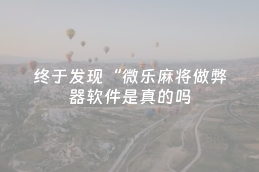 终于发现“微乐麻将做弊器软件是真的吗（专用辅牌神器免安装）