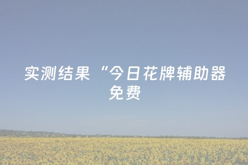实测结果“今日花牌辅助器免费（助赢神器通用版）