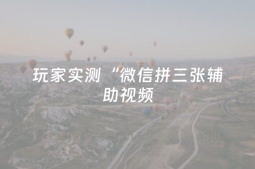 玩家实测“微信拼三张辅助视频（专用辅牌神器免安装）