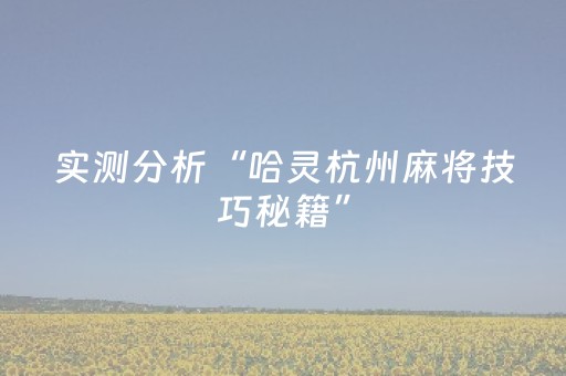 实测分析“哈灵杭州麻将技巧秘籍”（详细开挂教程）-哔哩哔哩