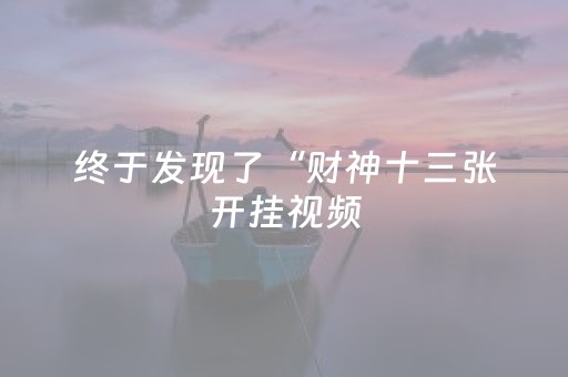 终于发现了“财神十三张开挂视频（助赢神器通用版）
