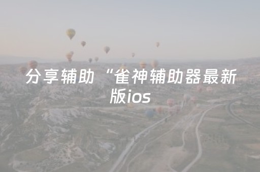 分享辅助“雀神辅助器最新版ios（助赢神器通用版）