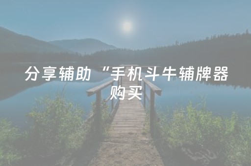 分享辅助“手机斗牛辅牌器购买（助赢神器通用版）