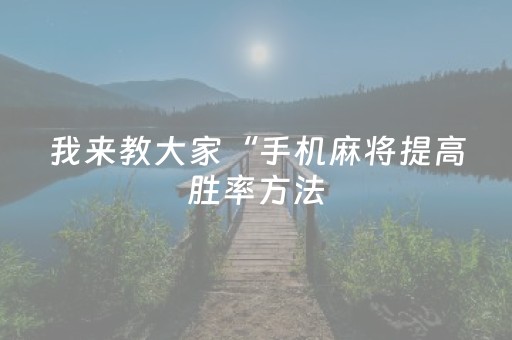 我来教大家“手机麻将提高胜率方法（助赢神器通用版）