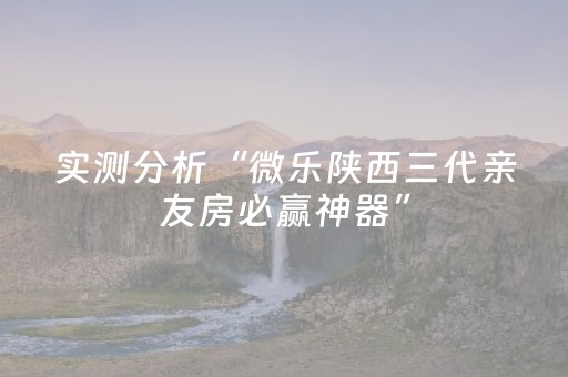 实测分析“微乐陕西三代亲友房必赢神器”（详细辅助教程）-哔哩哔哩