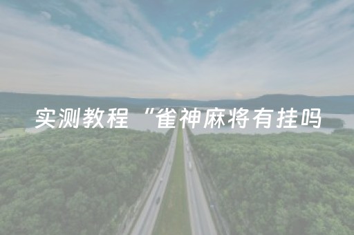 实测教程“雀神麻将有挂吗（专用辅牌神器免安装）