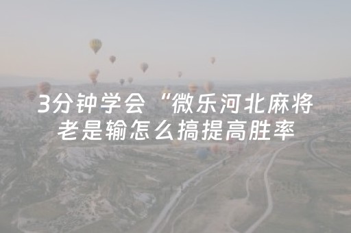 3分钟学会“微乐河北麻将老是输怎么搞提高胜率（专用辅牌神器免安装）