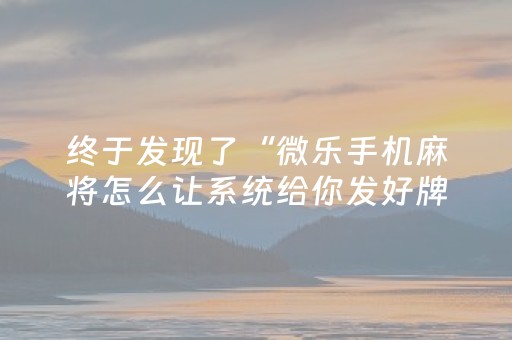 终于发现了“微乐手机麻将怎么让系统给你发好牌（助赢神器通用版）