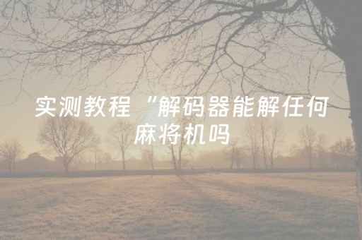 实测教程“解码器能解任何麻将机吗（助赢神器通用版）