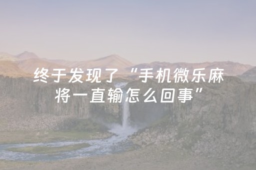 终于发现了“手机微乐麻将一直输怎么回事”（详细透视教程）-哔哩哔哩