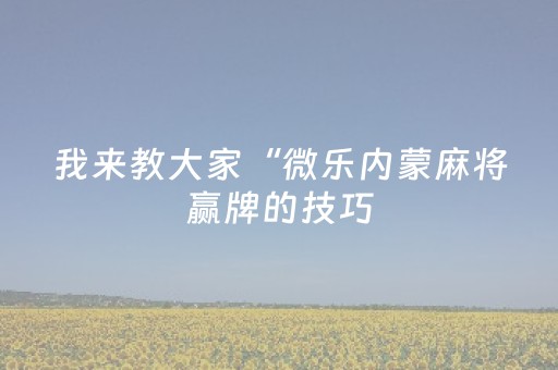 我来教大家“微乐内蒙麻将赢牌的技巧（专用辅牌神器免安装）