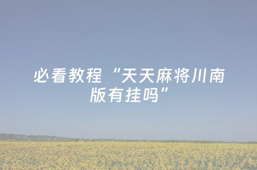 必看教程“天天麻将川南版有挂吗”（详细透视教程）-哔哩哔哩