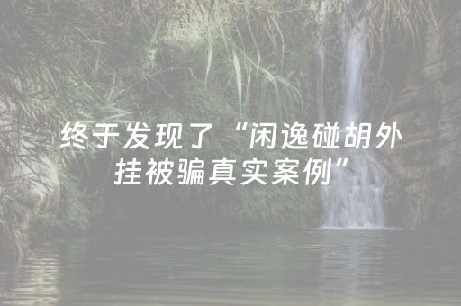 终于发现了“闲逸碰胡外挂被骗真实案例”（详细透视教程）-哔哩哔哩