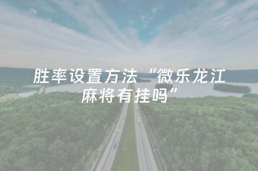 胜率设置方法“微乐龙江麻将有挂吗”（详细透视教程）-哔哩哔哩