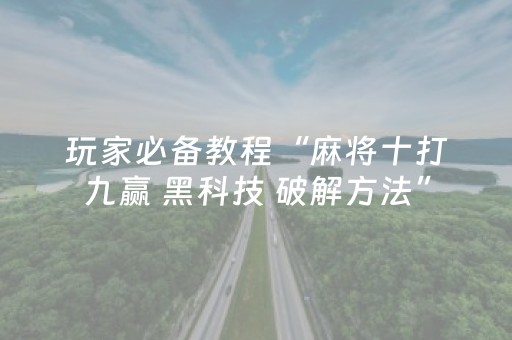 玩家必备教程“麻将十打九赢 黑科技 破解方法”（详细透视教程）-哔哩哔哩