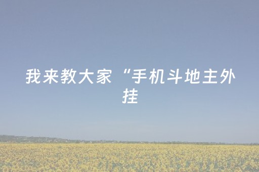我来教大家“手机斗地主外挂（助赢神器通用版）