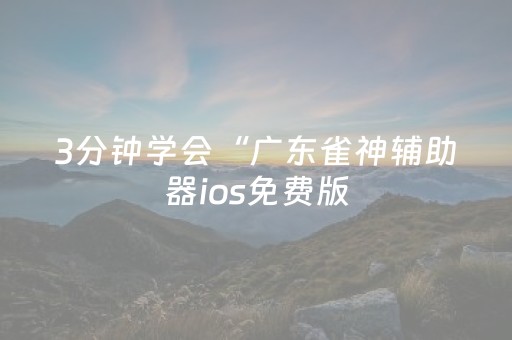 3分钟学会“广东雀神辅助器ios免费版（助赢神器通用版）