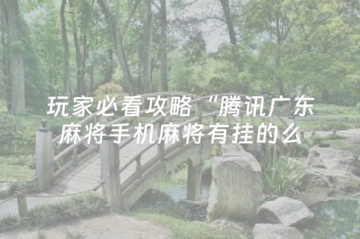 玩家必看攻略“腾讯广东麻将手机麻将有挂的么（专用辅牌神器免安装）