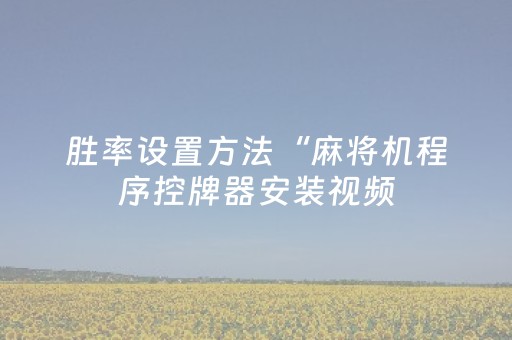 胜率设置方法“麻将机程序控牌器安装视频（助赢神器通用版）