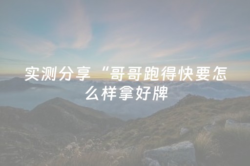 实测分享“哥哥跑得快要怎么样拿好牌（专用辅牌神器免安装）
