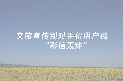 文旅宣传别对手机用户搞“彩信轰炸”