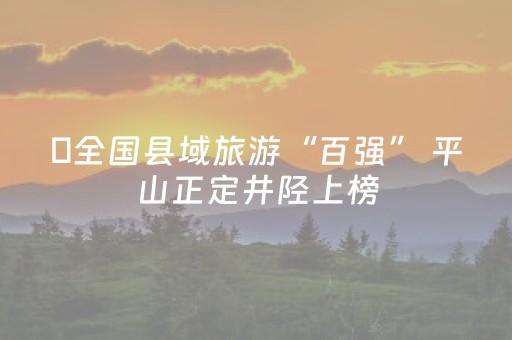 ​全国县域旅游“百强” 平山正定井陉上榜